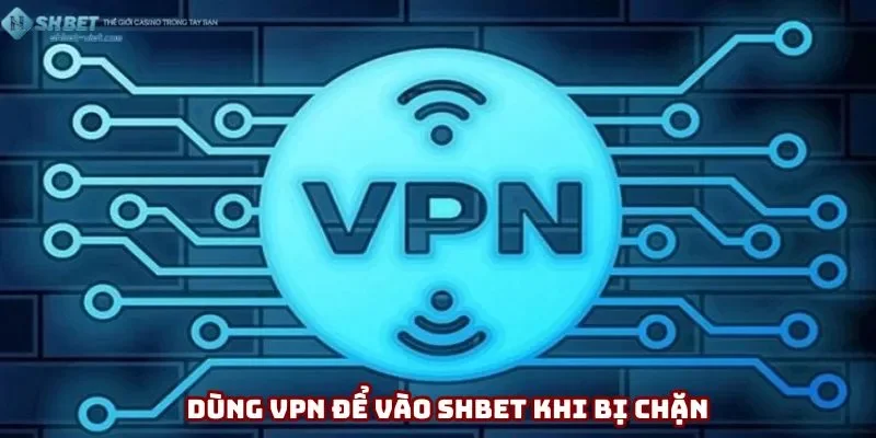 Dùng mạng ảo để truy cập nhà cái Shbet dễ dàng
