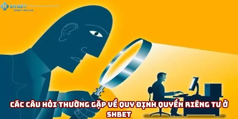Các câu hỏi thường gặp về quy định quyền riêng tư ở Shbet